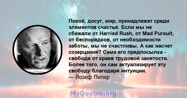 Покой, досуг, мир, принадлежат среди элементов счастья. Если мы не сбежали от Harried Rush, от Mad Pursuit, от беспорядков, от необходимости заботы, мы не счастливы. А как насчет созерцания? Сама его предпосылка -