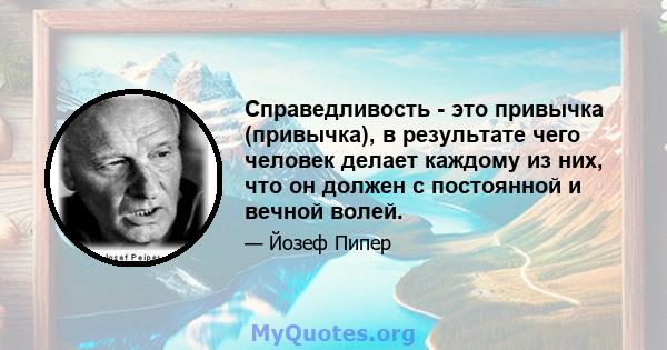 Справедливость - это привычка (привычка), в результате чего человек делает каждому из них, что он должен с постоянной и вечной волей.