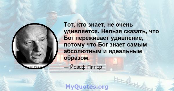 Тот, кто знает, не очень удивляется. Нельзя сказать, что Бог переживает удивление, потому что Бог знает самым абсолютным и идеальным образом.