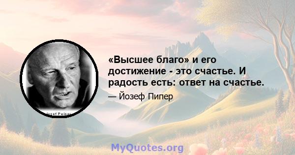 «Высшее благо» и его достижение - это счастье. И радость есть: ответ на счастье.