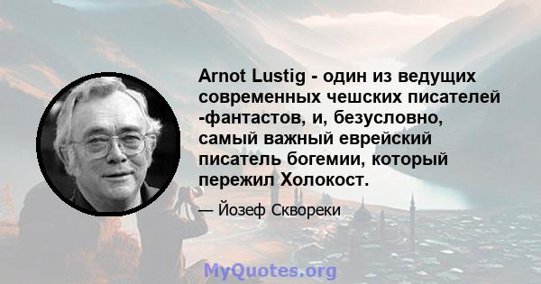 Arnot Lustig - один из ведущих современных чешских писателей -фантастов, и, безусловно, самый важный еврейский писатель богемии, который пережил Холокост.