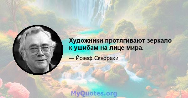 Художники протягивают зеркало к ушибам на лице мира.