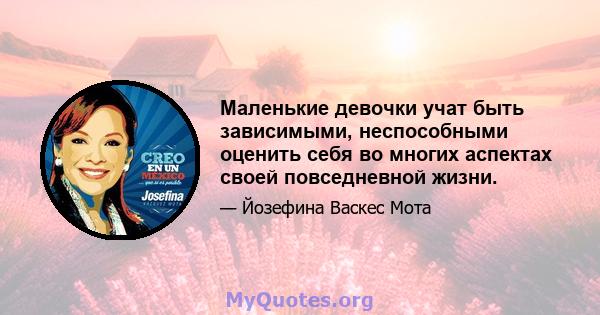 Маленькие девочки учат быть зависимыми, неспособными оценить себя во многих аспектах своей повседневной жизни.