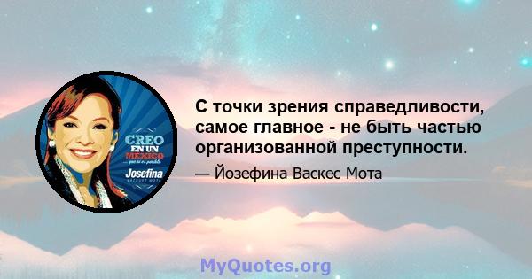 С точки зрения справедливости, самое главное - не быть частью организованной преступности.