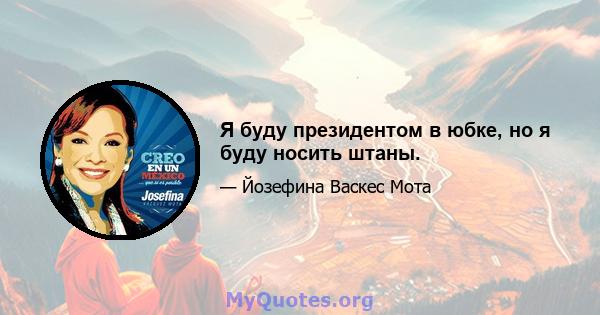 Я буду президентом в юбке, но я буду носить штаны.