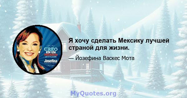 Я хочу сделать Мексику лучшей страной для жизни.