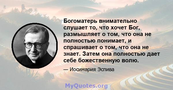 Богоматерь внимательно слушает то, что хочет Бог, размышляет о том, что она не полностью понимает, и спрашивает о том, что она не знает. Затем она полностью дает себе божественную волю.