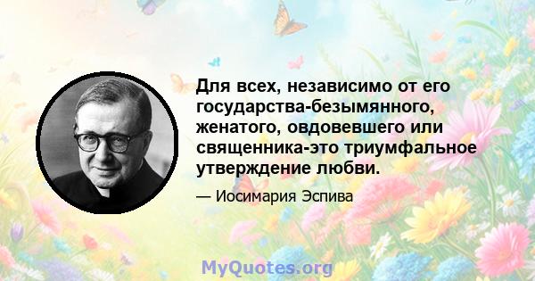 Для всех, независимо от его государства-безымянного, женатого, овдовевшего или священника-это триумфальное утверждение любви.