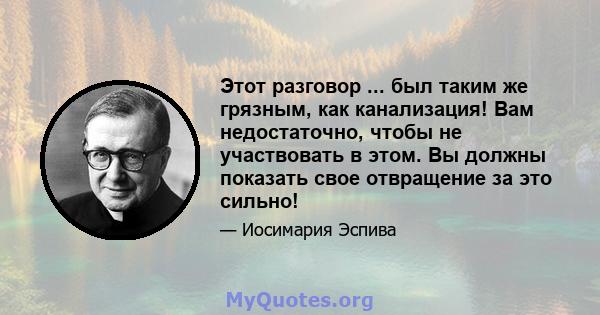 Этот разговор ... был таким же грязным, как канализация! Вам недостаточно, чтобы не участвовать в этом. Вы должны показать свое отвращение за это сильно!