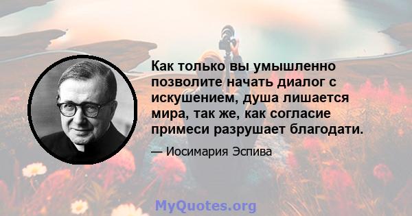 Как только вы умышленно позволите начать диалог с искушением, душа лишается мира, так же, как согласие примеси разрушает благодати.