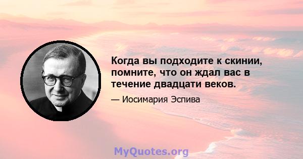 Когда вы подходите к скинии, помните, что он ждал вас в течение двадцати веков.