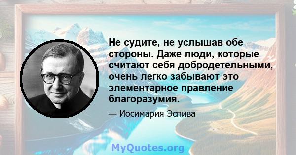 Не судите, не услышав обе стороны. Даже люди, которые считают себя добродетельными, очень легко забывают это элементарное правление благоразумия.