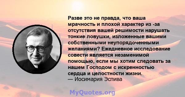 Разве это не правда, что ваша мрачность и плохой характер из -за отсутствия вашей решимости нарушать тонкие ловушки, изложенные вашими собственными неупорядоченными желаниями? Ежедневное исследование совести является