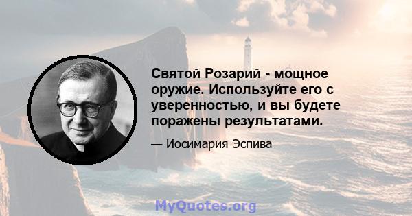 Святой Розарий - мощное оружие. Используйте его с уверенностью, и вы будете поражены результатами.