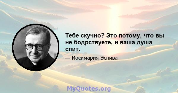 Тебе скучно? Это потому, что вы не бодрствуете, и ваша душа спит.