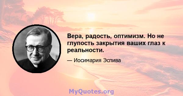 Вера, радость, оптимизм. Но не глупость закрытия ваших глаз к реальности.