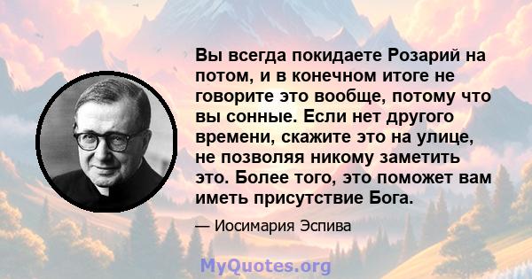 Вы всегда покидаете Розарий на потом, и в конечном итоге не говорите это вообще, потому что вы сонные. Если нет другого времени, скажите это на улице, не позволяя никому заметить это. Более того, это поможет вам иметь