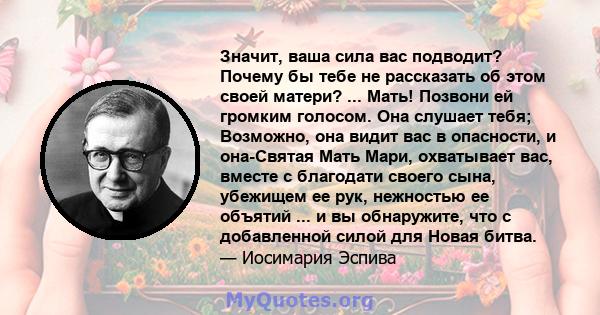 Значит, ваша сила вас подводит? Почему бы тебе не рассказать об этом своей матери? ... Мать! Позвони ей громким голосом. Она слушает тебя; Возможно, она видит вас в опасности, и она-Святая Мать Мари, охватывает вас,