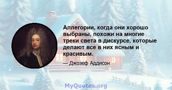 Аллегории, когда они хорошо выбраны, похожи на многие треки света в дискурсе, которые делают все в них ясным и красивым.