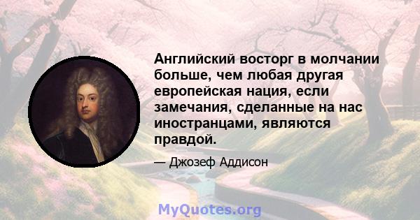 Английский восторг в молчании больше, чем любая другая европейская нация, если замечания, сделанные на нас иностранцами, являются правдой.