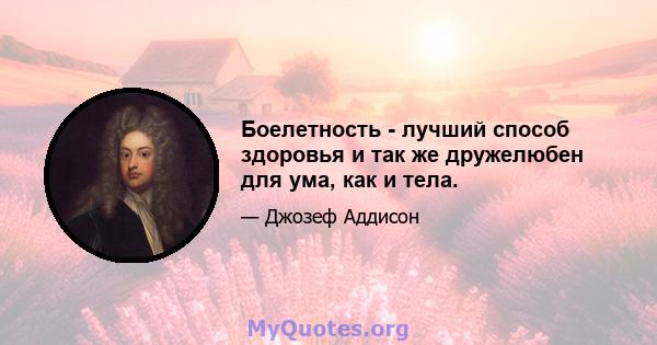 Боелетность - лучший способ здоровья и так же дружелюбен для ума, как и тела.