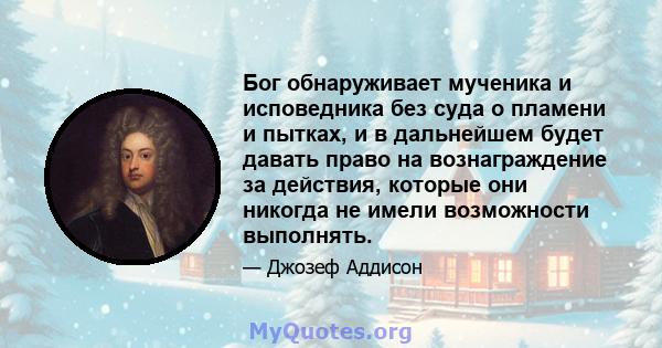 Бог обнаруживает мученика и исповедника без суда о пламени и пытках, и в дальнейшем будет давать право на вознаграждение за действия, которые они никогда не имели возможности выполнять.