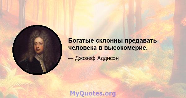 Богатые склонны предавать человека в высокомерие.