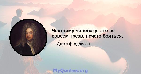 Честному человеку, это не совсем трезв, нечего бояться.