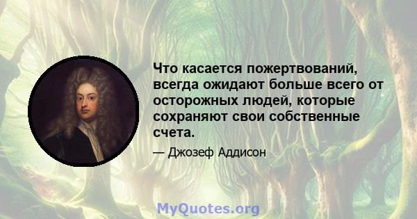 Что касается пожертвований, всегда ожидают больше всего от осторожных людей, которые сохраняют свои собственные счета.