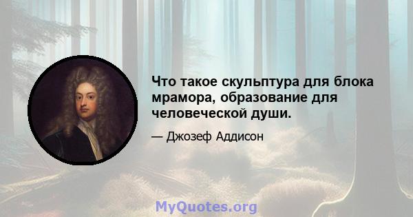 Что такое скульптура для блока мрамора, образование для человеческой души.