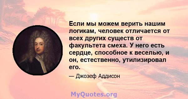 Если мы можем верить нашим логикам, человек отличается от всех других существ от факультета смеха. У него есть сердце, способное к веселью, и он, естественно, утилизировал его.