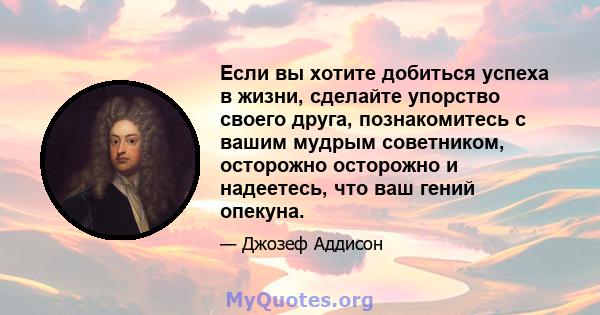 Если вы хотите добиться успеха в жизни, сделайте упорство своего друга, познакомитесь с вашим мудрым советником, осторожно осторожно и надеетесь, что ваш гений опекуна.