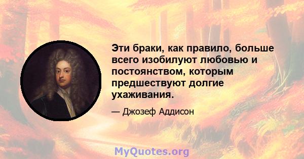 Эти браки, как правило, больше всего изобилуют любовью и постоянством, которым предшествуют долгие ухаживания.