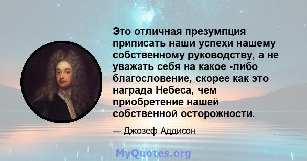 Это отличная презумпция приписать наши успехи нашему собственному руководству, а не уважать себя на какое -либо благословение, скорее как это награда Небеса, чем приобретение нашей собственной осторожности.