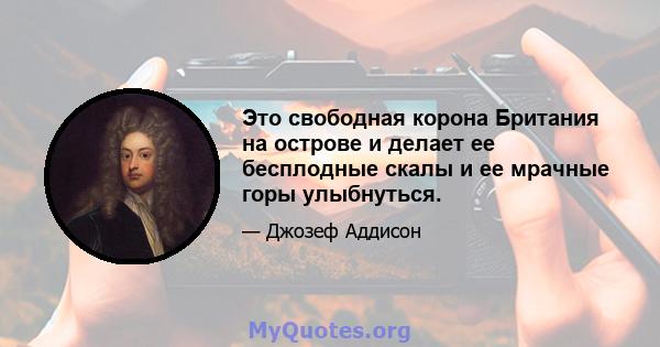 Это свободная корона Британия на острове и делает ее бесплодные скалы и ее мрачные горы улыбнуться.