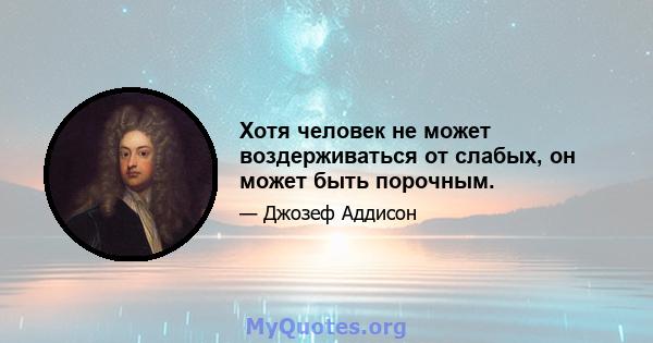 Хотя человек не может воздерживаться от слабых, он может быть порочным.