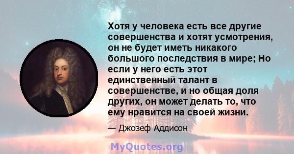 Хотя у человека есть все другие совершенства и хотят усмотрения, он не будет иметь никакого большого последствия в мире; Но если у него есть этот единственный талант в совершенстве, и но общая доля других, он может