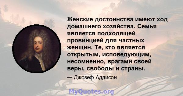 Женские достоинства имеют ход домашнего хозяйства. Семья является подходящей провинцией для частных женщин. Те, кто является открытым, исповедующим, несомненно, врагами своей веры, свободы и страны.