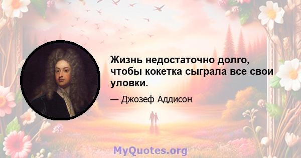 Жизнь недостаточно долго, чтобы кокетка сыграла все свои уловки.