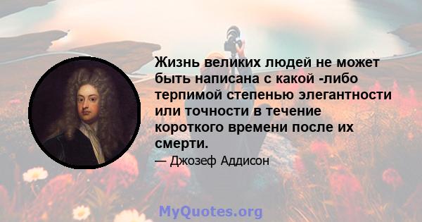 Жизнь великих людей не может быть написана с какой -либо терпимой степенью элегантности или точности в течение короткого времени после их смерти.