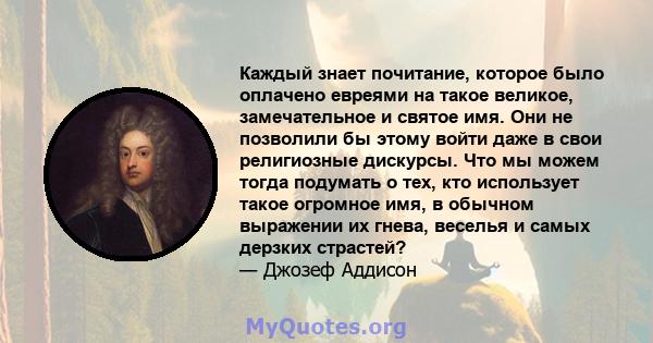 Каждый знает почитание, которое было оплачено евреями на такое великое, замечательное и святое имя. Они не позволили бы этому войти даже в свои религиозные дискурсы. Что мы можем тогда подумать о тех, кто использует