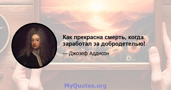 Как прекрасна смерть, когда заработал за добродетелью!