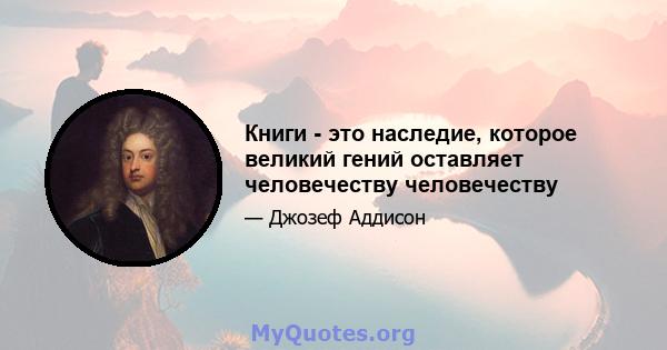 Книги - это наследие, которое великий гений оставляет человечеству человечеству