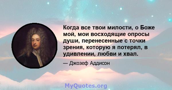 Когда все твои милости, о Боже мой, мои восходящие опросы души, перенесенные с точки зрения, которую я потерял, в удивлении, любви и хвал.