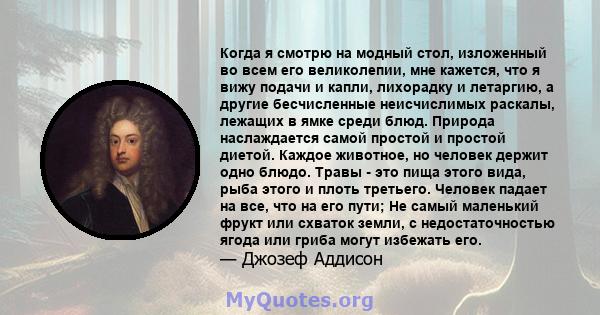 Когда я смотрю на модный стол, изложенный во всем его великолепии, мне кажется, что я вижу подачи и капли, лихорадку и летаргию, а другие бесчисленные неисчислимых раскалы, лежащих в ямке среди блюд. Природа