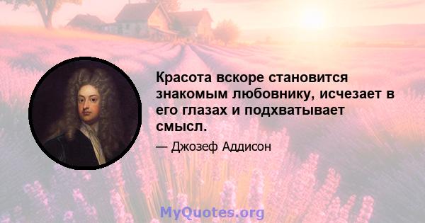 Красота вскоре становится знакомым любовнику, исчезает в его глазах и подхватывает смысл.