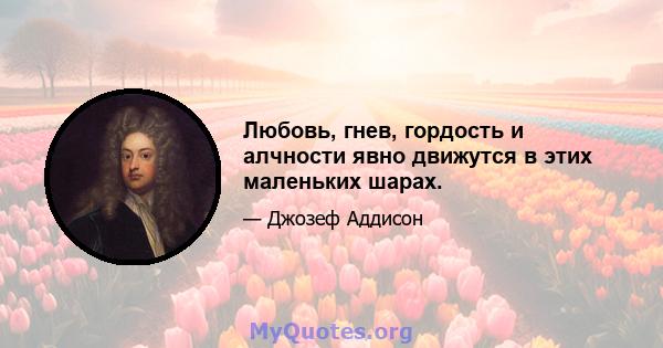 Любовь, гнев, гордость и алчности явно движутся в этих маленьких шарах.