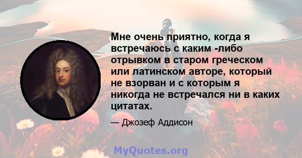 Мне очень приятно, когда я встречаюсь с каким -либо отрывком в старом греческом или латинском авторе, который не взорван и с которым я никогда не встречался ни в каких цитатах.