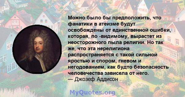 Можно было бы предположить, что фанатики в атеизме будут освобождены от единственной ошибки, которая, по -видимому, вырастет из неосторожного пыла религии. Но так же, что эта нерелигиона распространяется с такой сильной 