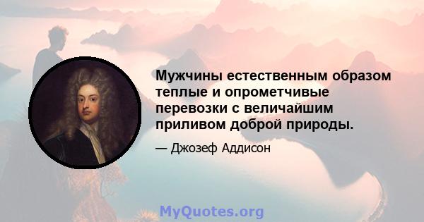 Мужчины естественным образом теплые и опрометчивые перевозки с величайшим приливом доброй природы.